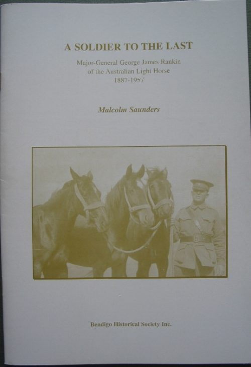 A Soldier to the Last - Major-General George James Rankin of the Australian Light Horse 1887-1957