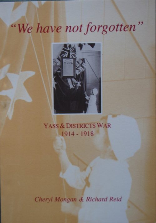 We Have Not Forgotten - Yass & Districts War 1914 - 1918