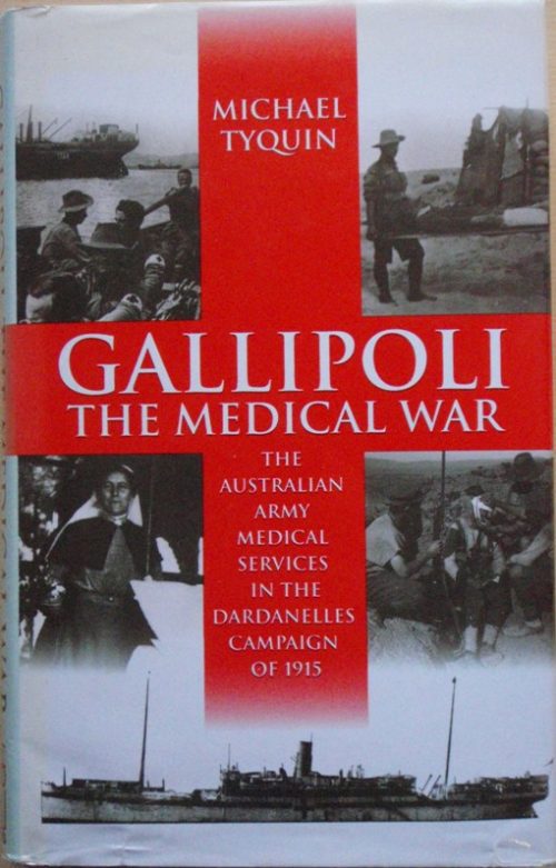 Gallipoli The Medical War - The Australian Army Medical Services in the Dardanelles Campaign of 1915